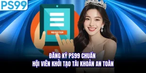 Đăng Ký PS99 Chuẩn - Hội Viên Khởi Tạo Tài Khoản An Toàn