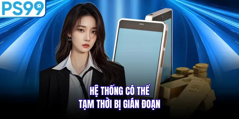 Hệ thống có thể tạm thời bị gián đoạn