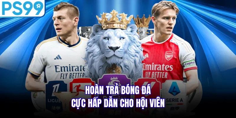 Hoàn trả bóng đá cực hấp dẫn cho hội viên