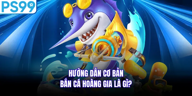 Hướng dẫn cơ bản Bắn cá hoàng gia là gì?