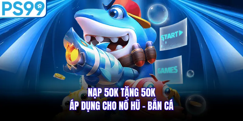 Nạp 50k tặng 50k áp dụng cho nổ hũ - bắn cá