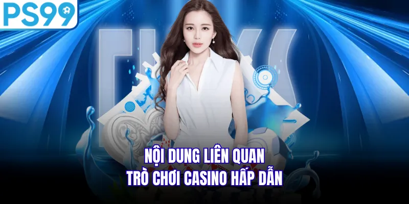 Nội dung liên quan trò chơi casino hấp dẫn