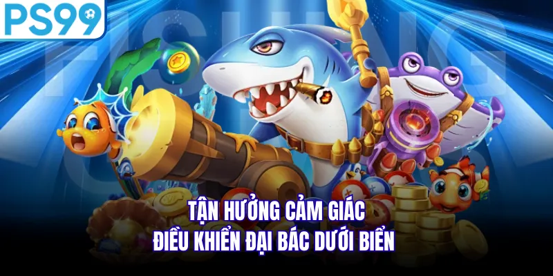 Tận hưởng cảm giác điều khiển đại bác dưới biển 