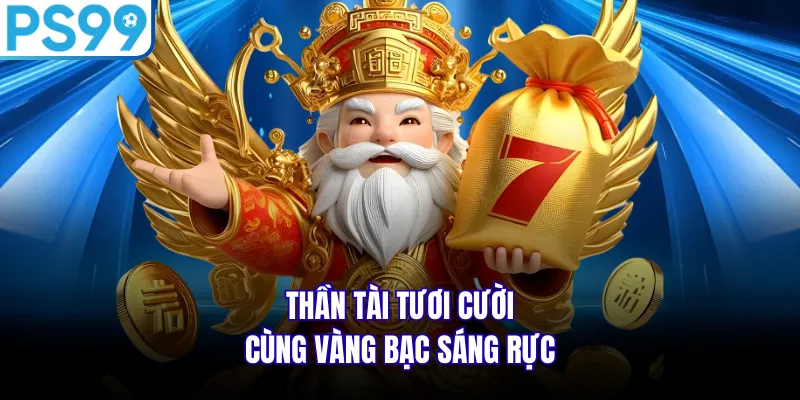Thần Tài tươi cười cùng vàng bạc sáng rực