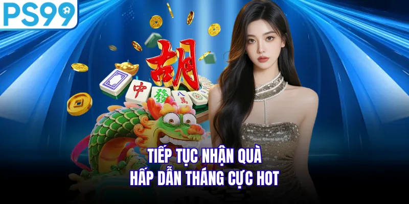 Tiếp tục nhận quà hấp dẫn tháng cực hot