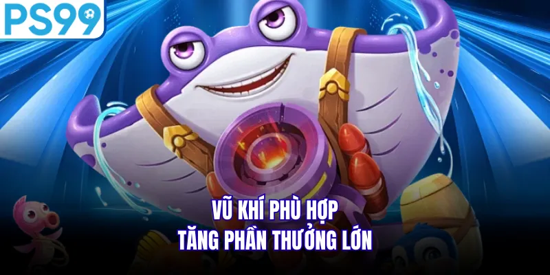 Vũ khí phù hợp tăng phần thưởng lớn